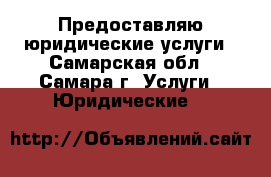 Предоставляю юридические услуги - Самарская обл., Самара г. Услуги » Юридические   